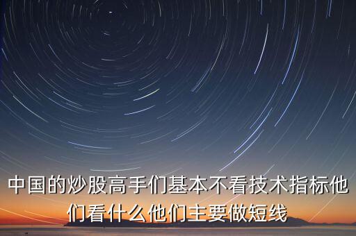 中國(guó)的炒股高手們基本不看技術(shù)指標(biāo)他們看什么他們主要做短線