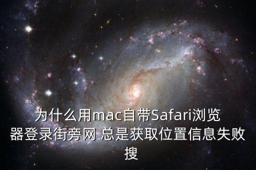 為什么用mac自帶Safari瀏覽器登錄街旁網(wǎng) 總是獲取位置信息失敗  搜