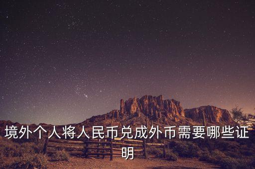 境外個(gè)人購匯需要什么材料，境外個(gè)人將人民幣兌成外幣需要哪些證明