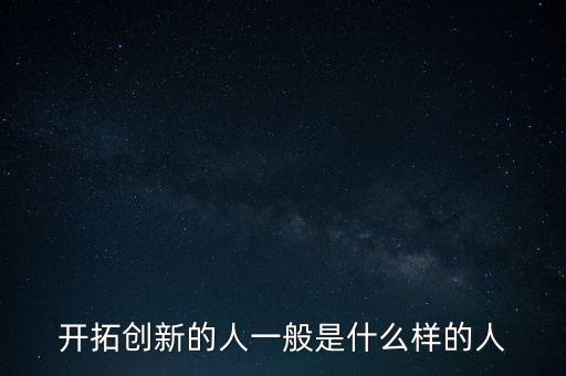 開(kāi)拓創(chuàng)新的人一般是什么樣的人