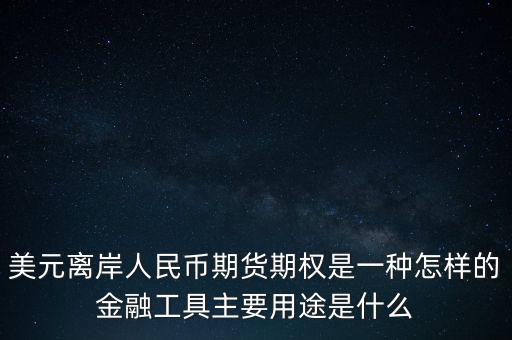 離岸人民幣有什么作用，美元離岸人民幣期貨期權(quán)是一種怎樣的金融工具主要用途是什么