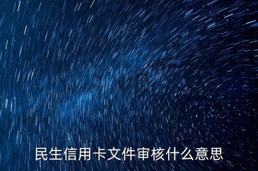 民生銀行信用卡文件審核什么意思，民生銀行信用卡卡進(jìn)度顯示已審核 是什么意思