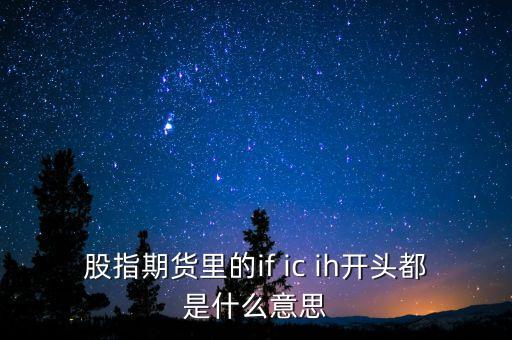 if和ih期指有什么不同，股指期貨IFICIH到底是個(gè)什么玩意