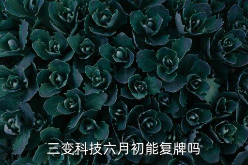 三變科技六月初能復(fù)牌嗎