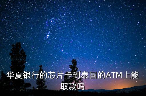 華夏銀行的芯片卡到泰國的ATM上能取款嗎