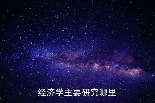 經(jīng)濟學主要研究哪里