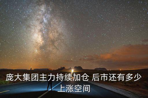 龐大集團(tuán)主力持續(xù)加倉(cāng) 后市還有多少上漲空間