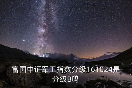 富國中證軍工161024是什么基金，富國中證軍工161024是什么