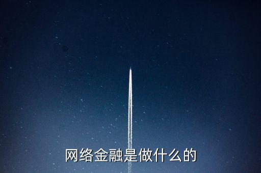 互聯(lián)網(wǎng)金融是什么工作，網(wǎng)絡(luò)金融是做什么的
