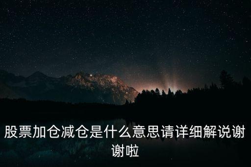 什么是加倉減倉信號，股票加倉減倉是什么意思請詳細解說謝謝啦