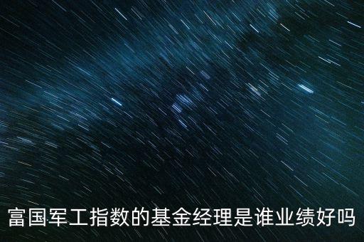 富國軍工指數的基金經理是誰業(yè)績好嗎