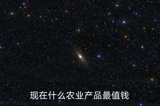 現(xiàn)在什么農業(yè)產品最值錢