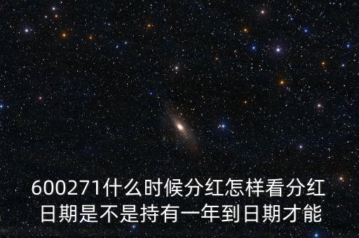 600271什么時候分紅怎樣看分紅日期是不是持有一年到日期才能