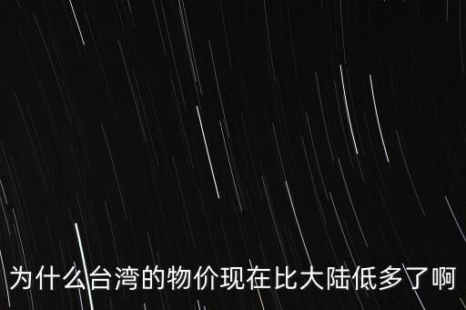 為什么臺(tái)灣的物價(jià)現(xiàn)在比大陸低多了啊