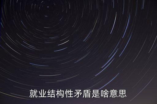 就業(yè)結(jié)構(gòu)是什么意思，就業(yè)結(jié)構(gòu)什么意思通俗來講