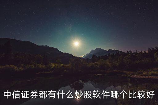 中信證券用什么炒股軟件，中信證券炒股軟件哪個好