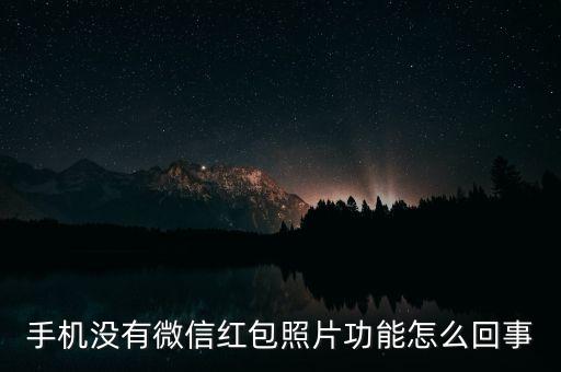 為什么我沒有微信紅包照片，手機(jī)沒有微信紅包照片功能怎么回事