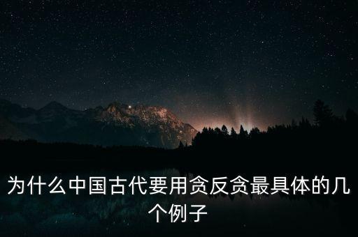 為什么中國(guó)古代要用貪反貪最具體的幾個(gè)例子