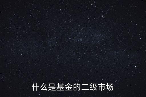 什么是基金的二級(jí)市場(chǎng)
