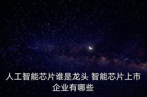 人工智能龍頭股是什么，人工智能芯片誰是龍頭 智能芯片上市企業(yè)有哪些