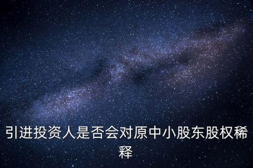 為什么引進小股東，引進投資人是否會對原中小股東股權(quán)稀釋