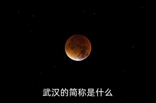 武漢簡(jiǎn)稱是什么，武漢的簡(jiǎn)稱是什么