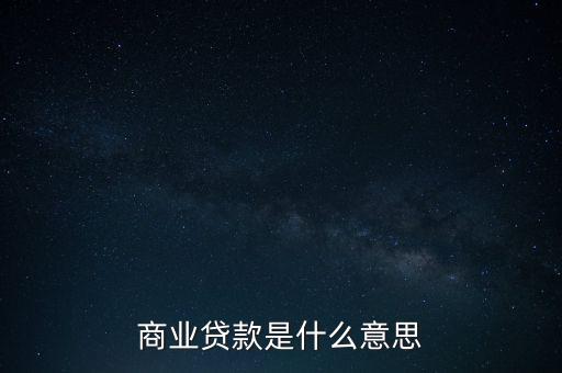商業(yè)貸款什么意思，商業(yè)貸款什么意思