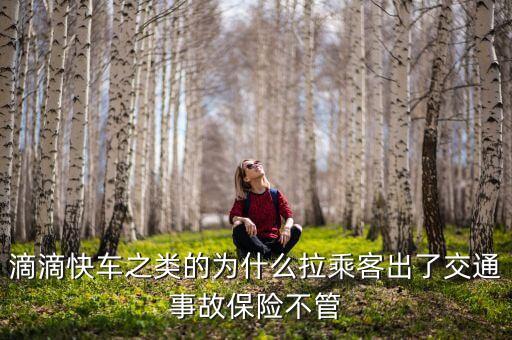 滴滴快車為什么沒人管，滴滴快車之類的為什么拉乘客出了交通事故保險不管