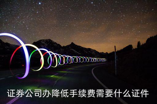 降低股票手續(xù)費需要帶什么，我想調低股票交易傭金怎么做呢