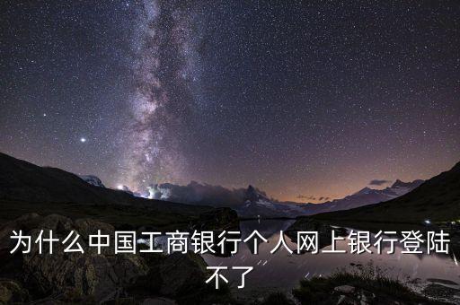 為什么中國工商銀行個(gè)人網(wǎng)上銀行登陸不了