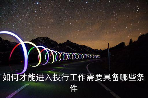 如何才能進入投行工作需要具備哪些條件
