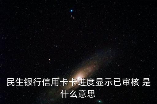 民生銀行信用卡卡進(jìn)度顯示已審核 是什么意思