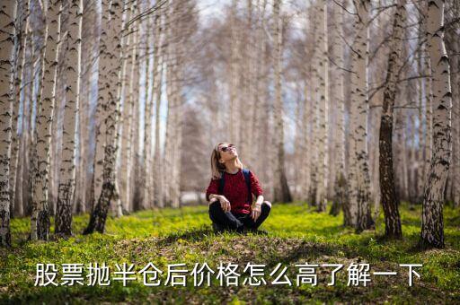 股票拋一半價格為什么會高，股票拋半倉后價格怎么高了解一下