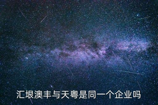 匯垠澳豐是什么公司，匯垠澳豐與天粵是同一個(gè)企業(yè)嗎