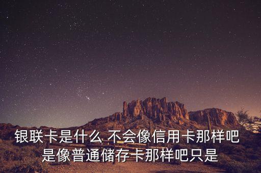 銀聯(lián)高端卡是什么卡，銀聯(lián)卡是什么 不會(huì)像信用卡那樣吧 是像普通儲(chǔ)存卡那樣吧只是