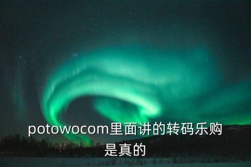 potowocom里面講的轉(zhuǎn)碼樂(lè)購(gòu)是真的