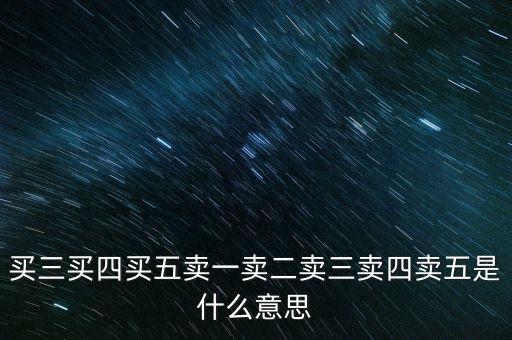 買(mǎi)三買(mǎi)四買(mǎi)五賣(mài)一賣(mài)二賣(mài)三賣(mài)四賣(mài)五是什么意思