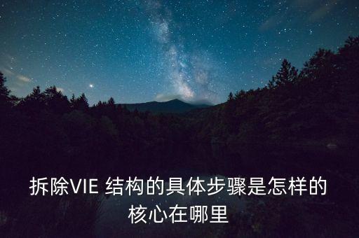拆除VIE 結(jié)構(gòu)的具體步驟是怎樣的核心在哪里
