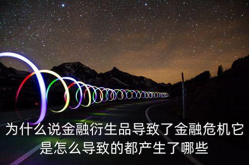 為什么說金融衍生品導(dǎo)致了金融危機它是怎么導(dǎo)致的都產(chǎn)生了哪些