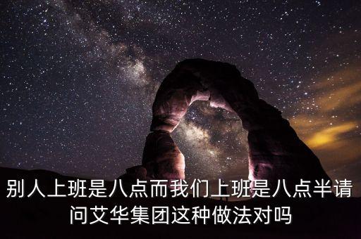 別人上班是八點而我們上班是八點半請問艾華集團這種做法對嗎