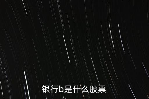 非銀行b是什么股票，銀行b是什么股票