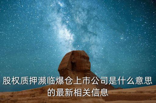 股權(quán)質(zhì)押瀕臨爆倉(cāng)上市公司是什么意思的最新相關(guān)信息
