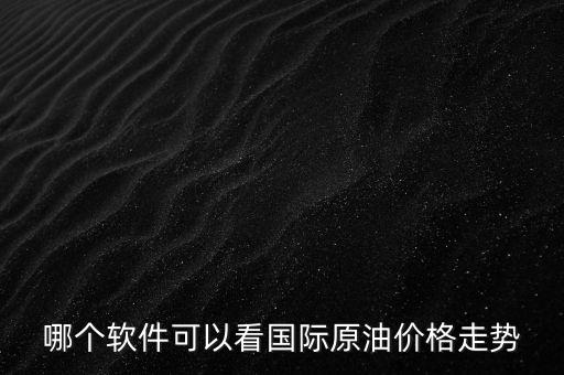 查原油行情用什么軟件，哪個(gè)軟件可以看國(guó)際原油價(jià)格走勢(shì)