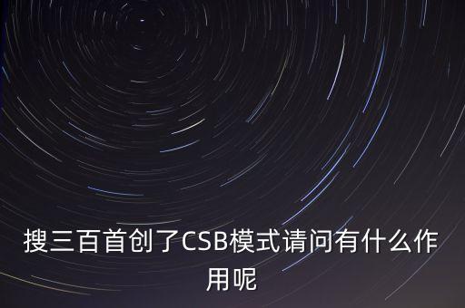 搜三百搜索功能是什么，搜三百首創(chuàng)了CSB模式請(qǐng)問有什么作用呢