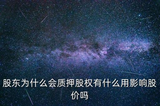 股東為什么會(huì)質(zhì)押股權(quán)有什么用影響股價(jià)嗎