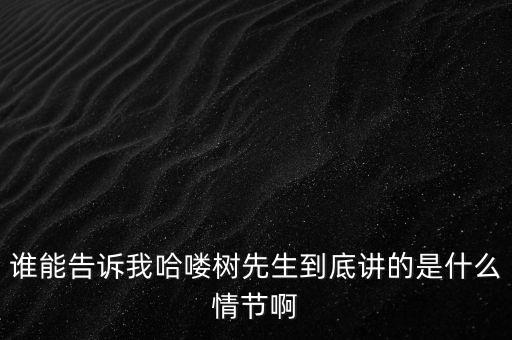 誰(shuí)能告訴我哈嘍樹(shù)先生到底講的是什么情節(jié)啊