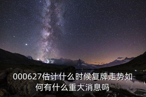 000627估計(jì)什么時(shí)候復(fù)牌走勢(shì)如何有什么重大消息嗎