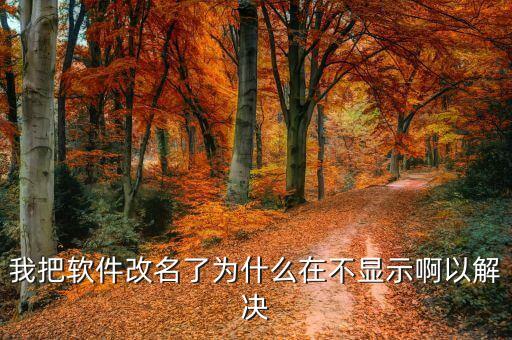 我把軟件改名了為什么在不顯示啊以解決