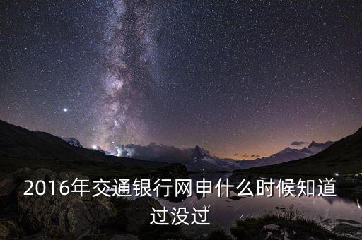 2016年交通銀行網(wǎng)申什么時(shí)候知道過(guò)沒(méi)過(guò)