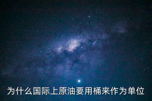 為什么國際上原油要用桶來作為單位